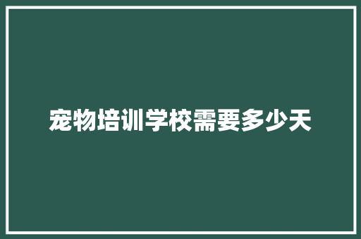 宠物培训学校需要多少天