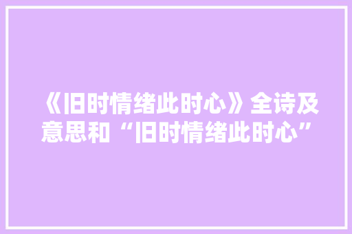 《旧时情绪此时心》全诗及意思和“旧时情绪此时心”的拼音注释