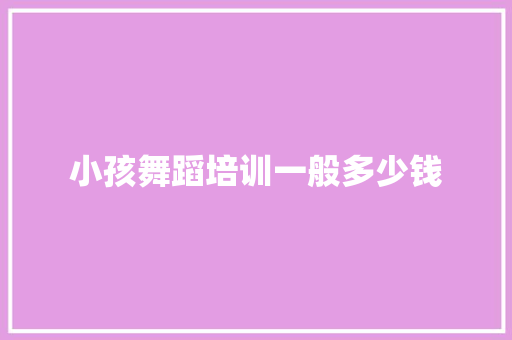 小孩舞蹈培训一般多少钱