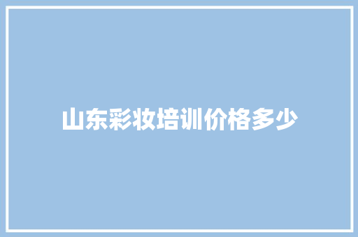 山东彩妆培训价格多少