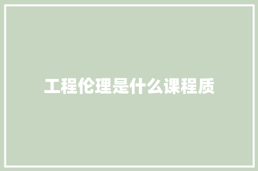 工程伦理是什么课程质