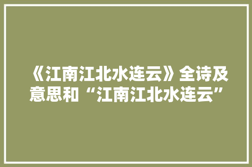 《江南江北水连云》全诗及意思和“江南江北水连云”的拼音注释 诗词鉴赏