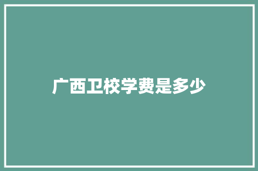广西卫校学费是多少