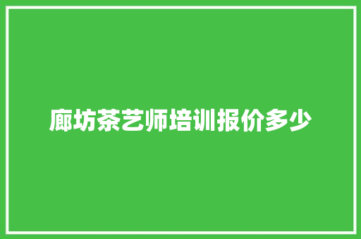 廊坊茶艺师培训报价多少