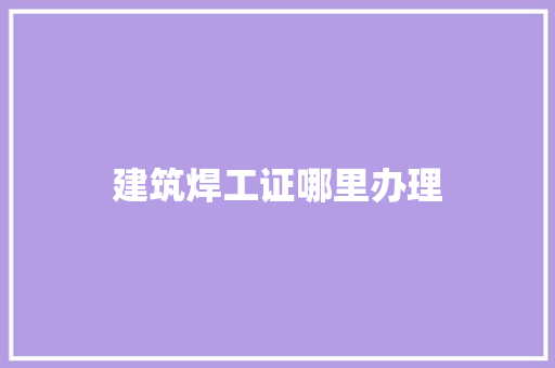 建筑焊工证哪里办理