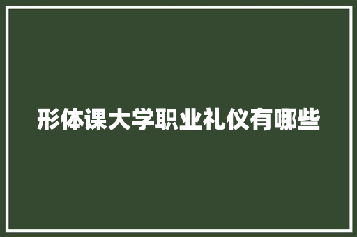 形体课大学职业礼仪有哪些