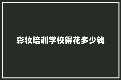 彩妆培训学校得花多少钱