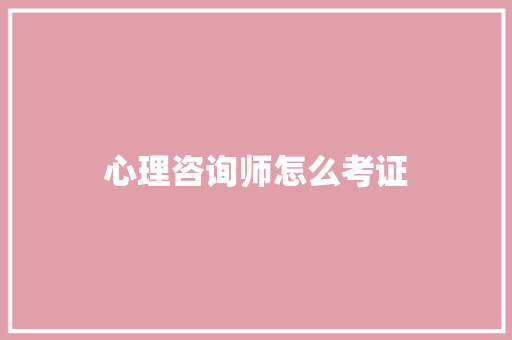 心理咨询师怎么考证