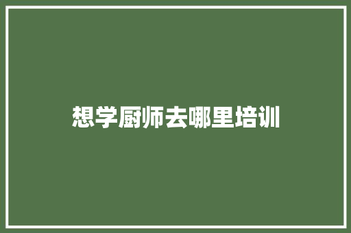 想学厨师去哪里培训