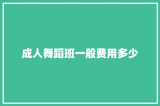 成人舞蹈班一般费用多少 应用文
