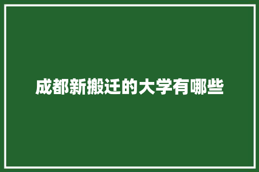 成都新搬迁的大学有哪些