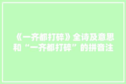 《一齐都打碎》全诗及意思和“一齐都打碎”的拼音注释