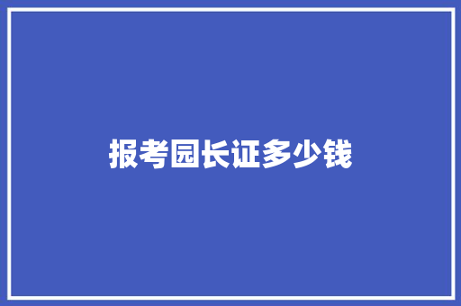 报考园长证多少钱 应用文