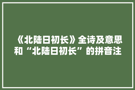 《北陆日初长》全诗及意思和“北陆日初长”的拼音注释 诗词鉴赏