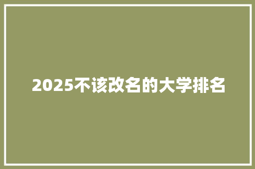 2025不该改名的大学排名