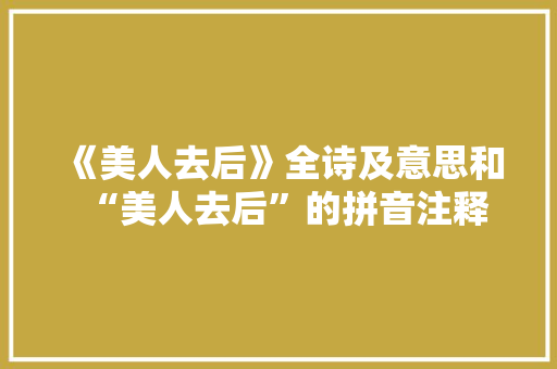 《美人去后》全诗及意思和“美人去后”的拼音注释 诗词鉴赏