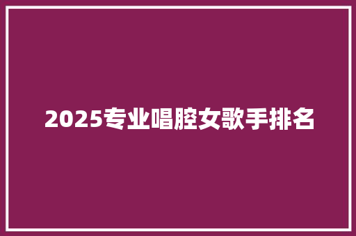 2025专业唱腔女歌手排名