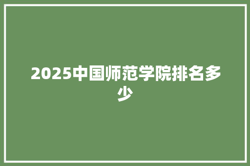 2025中国师范学院排名多少