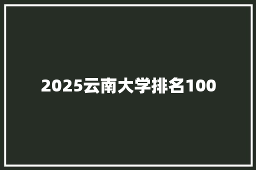 2025云南大学排名100