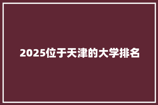 2025位于天津的大学排名