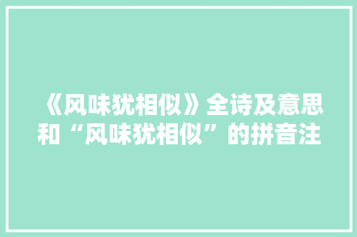 《风味犹相似》全诗及意思和“风味犹相似”的拼音注释