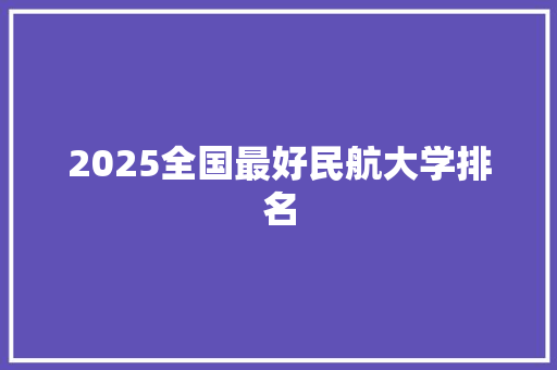2025全国最好民航大学排名