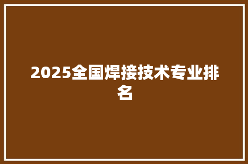 2025全国焊接技术专业排名
