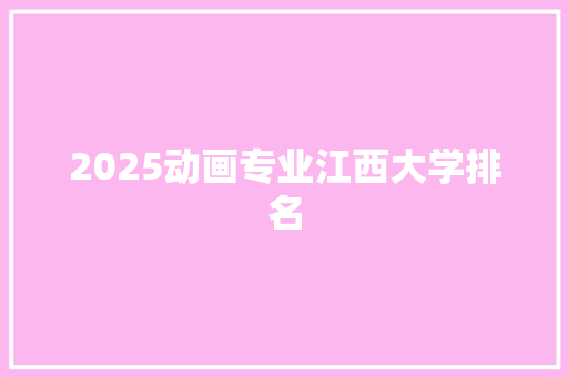 2025动画专业江西大学排名