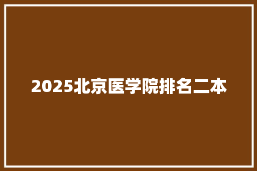 2025北京医学院排名二本