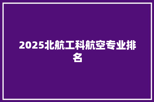 2025北航工科航空专业排名