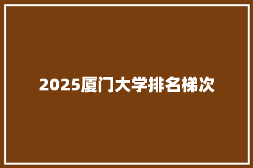 2025厦门大学排名梯次
