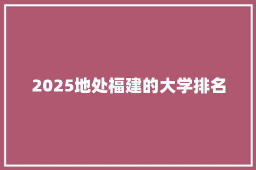 2025地处福建的大学排名