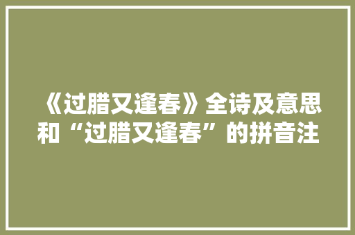 《过腊又逢春》全诗及意思和“过腊又逢春”的拼音注释 诗词鉴赏