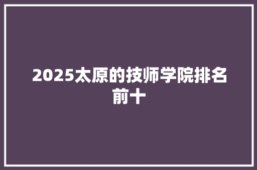 2025太原的技师学院排名前十