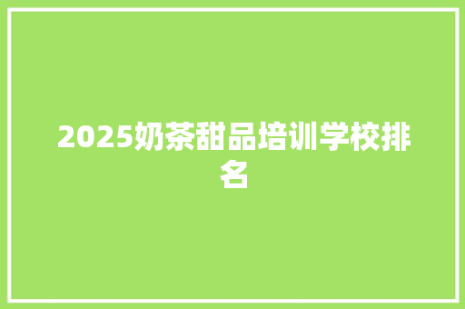 2025奶茶甜品培训学校排名