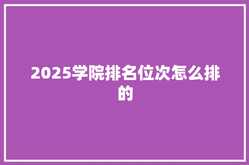 2025学院排名位次怎么排的