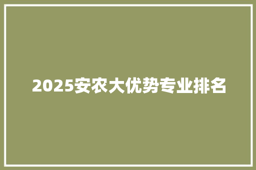 2025安农大优势专业排名