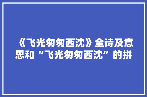 《飞光匆匆西沈》全诗及意思和“飞光匆匆西沈”的拼音注释