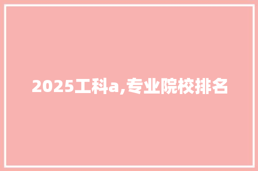 2025工科a,专业院校排名