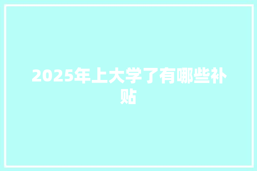 2025年上大学了有哪些补贴