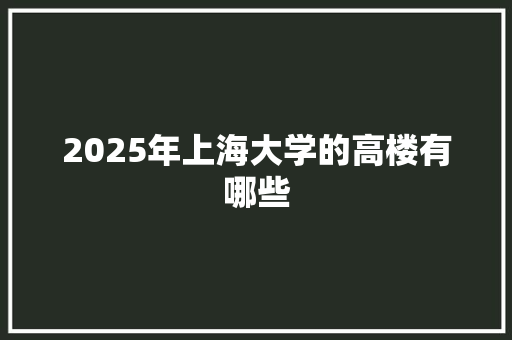 2025年上海大学的高楼有哪些