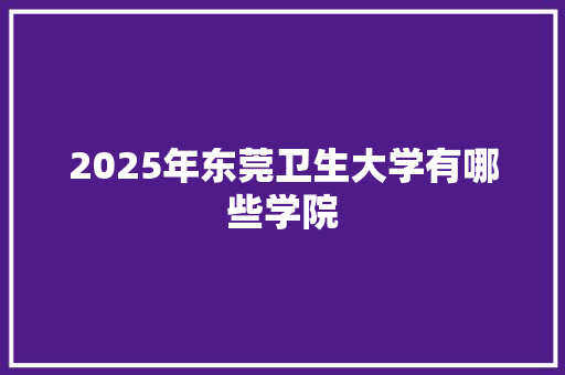 2025年东莞卫生大学有哪些学院