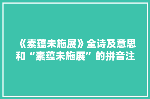 《素蕴未施展》全诗及意思和“素蕴未施展”的拼音注释