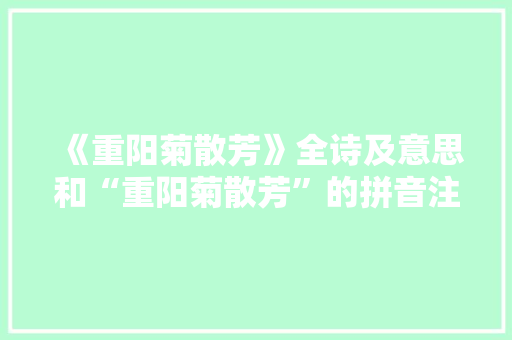 《重阳菊散芳》全诗及意思和“重阳菊散芳”的拼音注释 诗词鉴赏