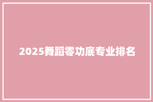 2025舞蹈零功底专业排名