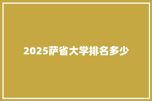 2025萨省大学排名多少