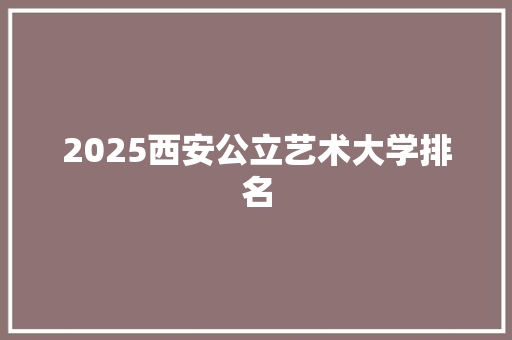 2025西安公立艺术大学排名 诗词鉴赏