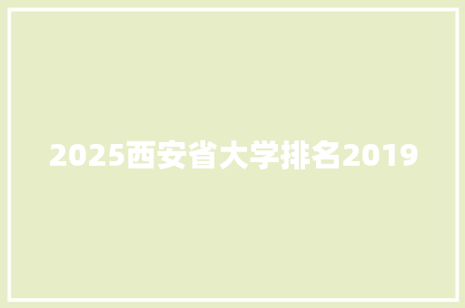 2025西安省大学排名2019