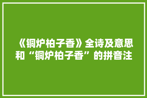 《铜炉柏子香》全诗及意思和“铜炉柏子香”的拼音注释