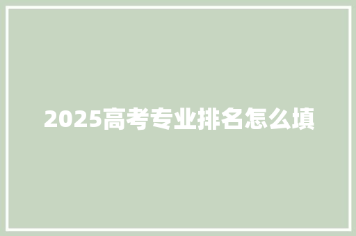 2025高考专业排名怎么填 诗词应用